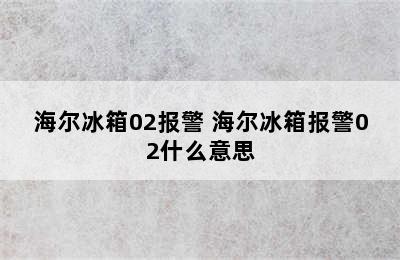 海尔冰箱02报警 海尔冰箱报警02什么意思